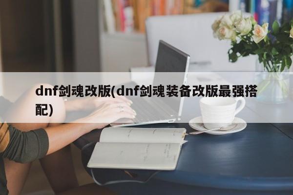 dnf剑魂改版(dnf剑魂装备改版最强搭配)